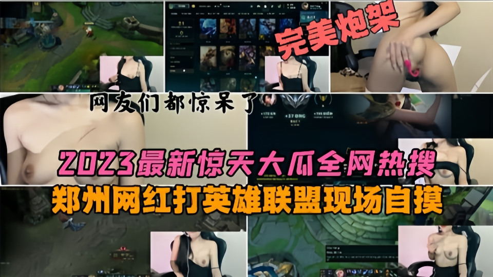 2023最新惊天大瓜全网热搜！！郑州网红打英雄联盟现场自摸