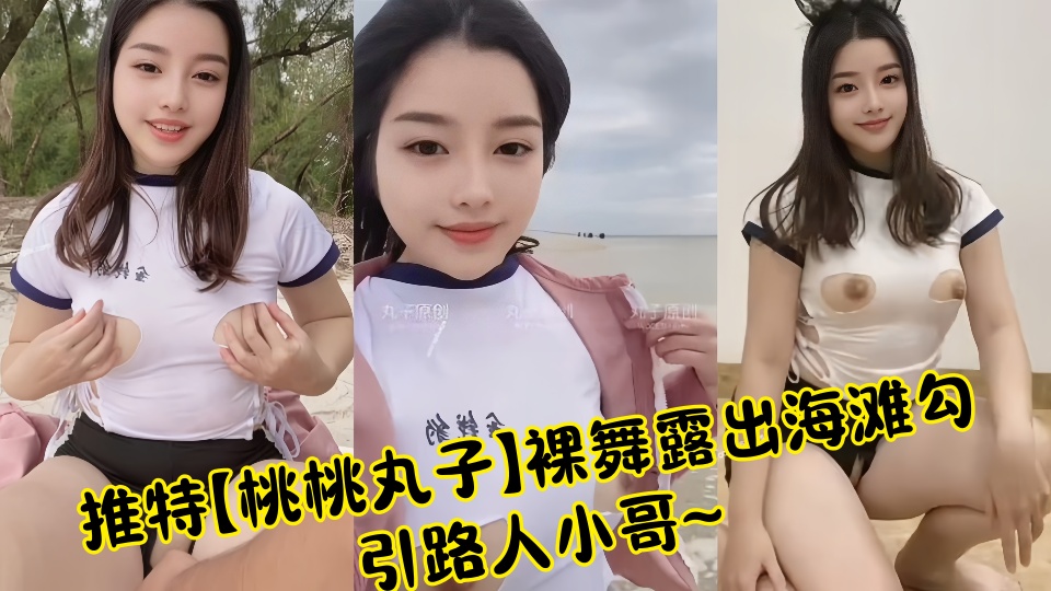 【曝光】推特【桃桃丸子】裸舞露出海滩勾引路人小哥~