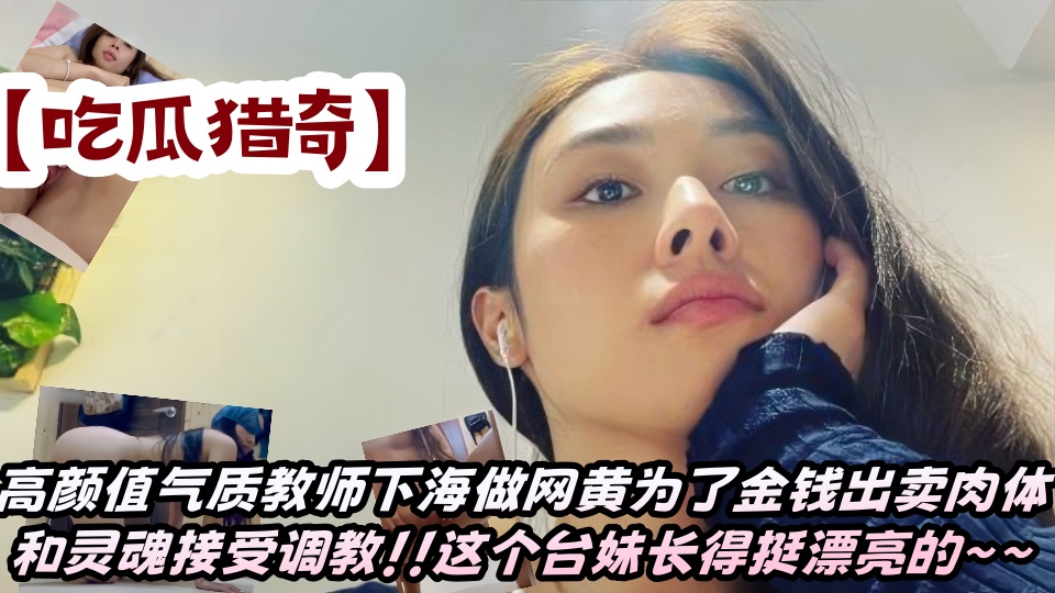 【吃瓜猎奇】高颜值气质教师下海做网黄为了金钱出卖肉体和灵魂接受调教！！这个台妹长得挺漂亮的~~