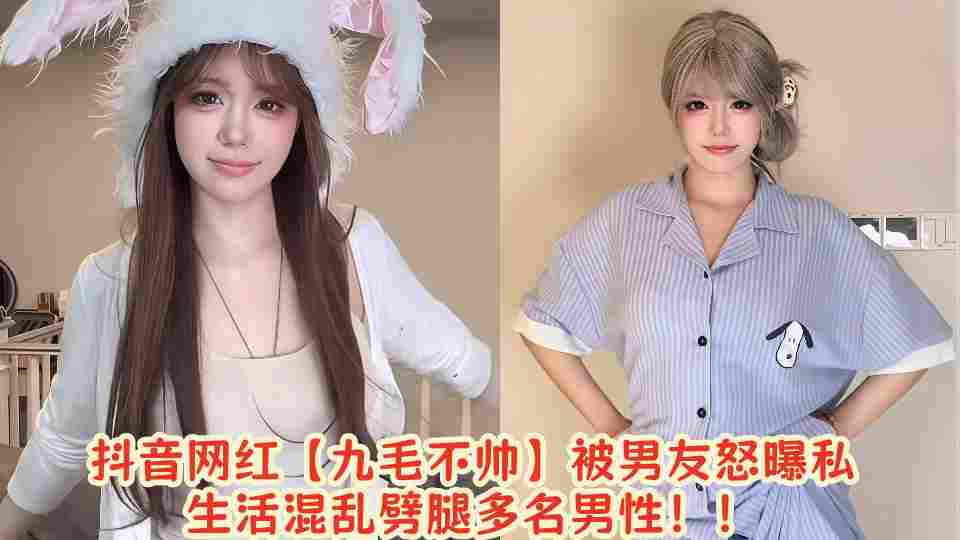 抖音网红【九毛不帅】被男友怒曝私生活混乱劈腿多名男性！！