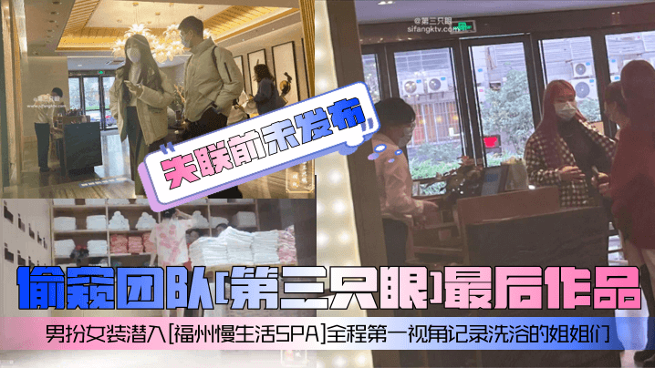 偷窥团队[第三只眼]最后作品男扮女装潜入[福州慢生活SPA]全程第一视角记录洗浴的姐姐们